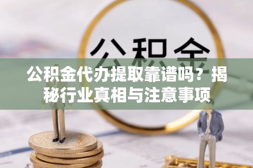 洛宁公积金代办提取靠谱吗？揭秘行业真相与注意事项