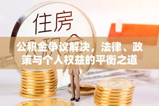洛宁公积金争议解决，法律、政策与个人权益的平衡之道