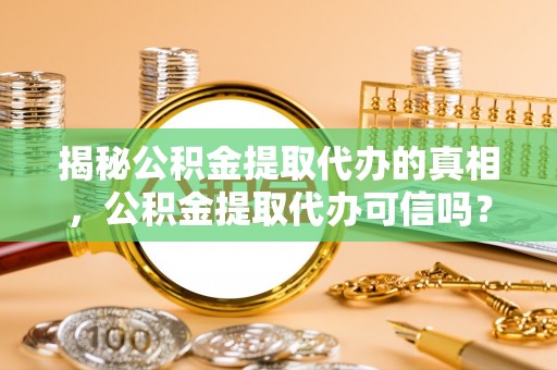 洛宁揭秘公积金提取代办的真相，公积金提取代办可信吗？