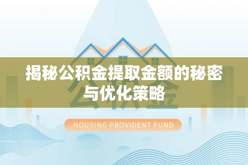 洛宁揭秘公积金提取金额的秘密与优化策略