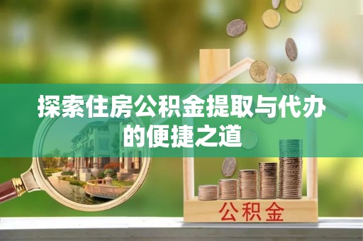 洛宁探索住房公积金提取与代办的便捷之道