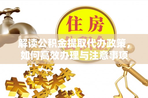 洛宁解读公积金提取代办政策，如何高效办理与注意事项