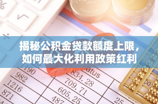 洛宁揭秘公积金贷款额度上限，如何最大化利用政策红利
