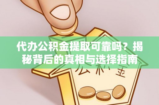 洛宁代办公积金提取可靠吗？揭秘背后的真相与选择指南