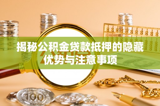 洛宁揭秘公积金贷款抵押的隐藏优势与注意事项
