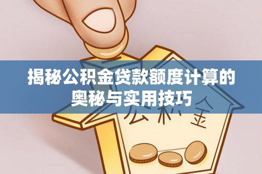 洛宁揭秘公积金贷款额度计算的奥秘与实用技巧