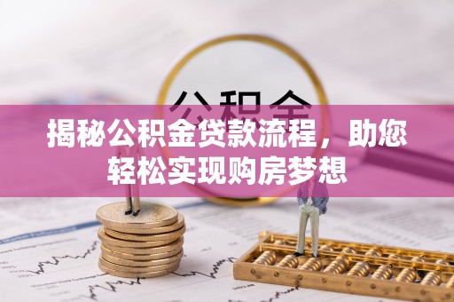 洛宁揭秘公积金贷款流程，助您轻松实现购房梦想