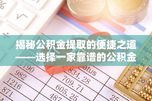 洛宁揭秘公积金提取的便捷之道——选择一家靠谱的公积金提取代办公司