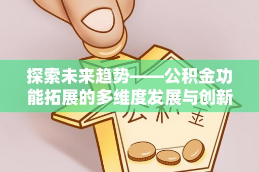 洛宁探索未来趋势——公积金功能拓展的多维度发展与创新