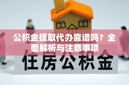 洛宁公积金提取代办靠谱吗？全面解析与注意事项
