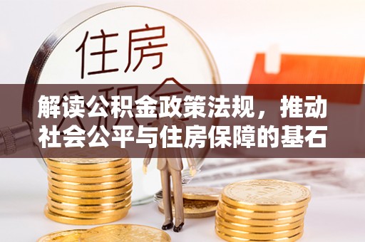 洛宁解读公积金政策法规，推动社会公平与住房保障的基石
