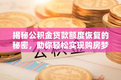 洛宁揭秘公积金贷款额度恢复的秘密，助你轻松实现购房梦想