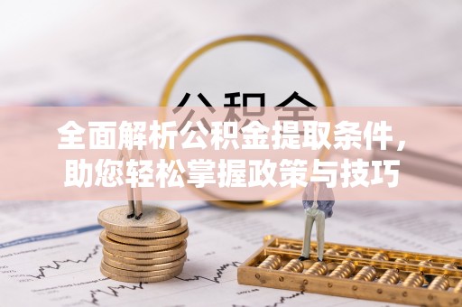 洛宁全面解析公积金提取条件，助您轻松掌握政策与技巧