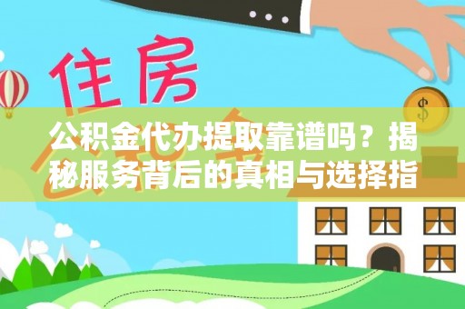 洛宁公积金代办提取靠谱吗？揭秘服务背后的真相与选择指南