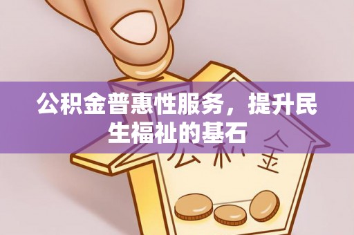 洛宁公积金普惠性服务，提升民生福祉的基石