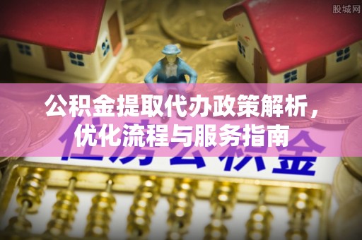 洛宁公积金提取代办政策解析，优化流程与服务指南
