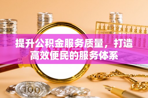 洛宁提升公积金服务质量，打造高效便民的服务体系