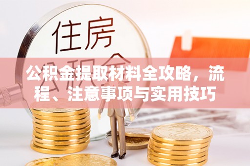 洛宁公积金提取材料全攻略，流程、注意事项与实用技巧