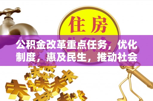 洛宁公积金改革重点任务，优化制度，惠及民生，推动社会公平