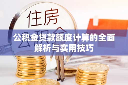 洛宁公积金贷款额度计算的全面解析与实用技巧