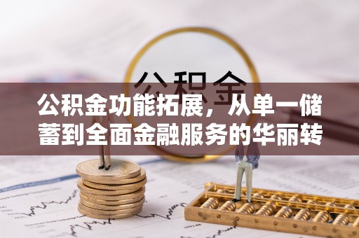 洛宁公积金功能拓展，从单一储蓄到全面金融服务的华丽转身