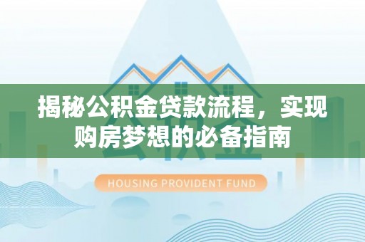 洛宁揭秘公积金贷款流程，实现购房梦想的必备指南