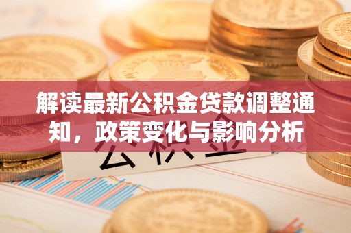 洛宁解读最新公积金贷款调整通知，政策变化与影响分析