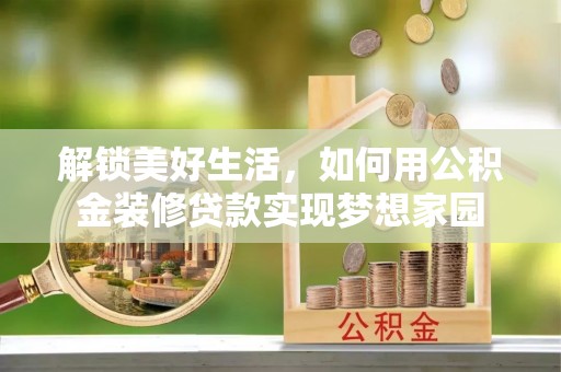 洛宁解锁美好生活，如何用公积金装修贷款实现梦想家园