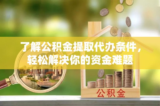 洛宁了解公积金提取代办条件，轻松解决你的资金难题