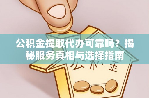 洛宁公积金提取代办可靠吗？揭秘服务真相与选择指南