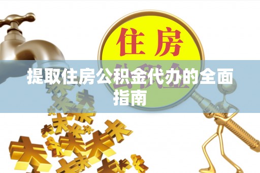 洛宁提取住房公积金代办的全面指南