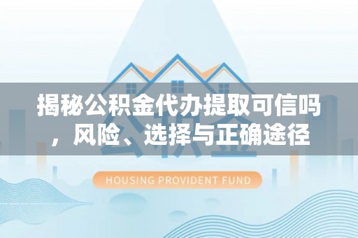 洛宁揭秘公积金代办提取可信吗，风险、选择与正确途径