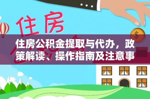洛宁住房公积金提取与代办，政策解读、操作指南及注意事项
