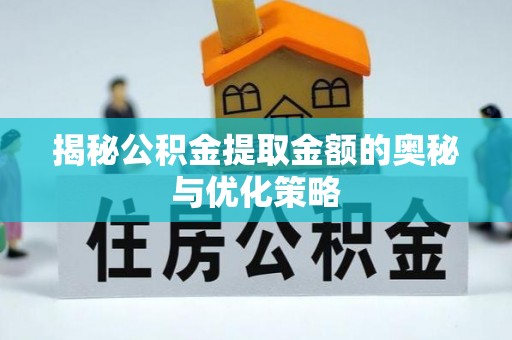 洛宁揭秘公积金提取金额的奥秘与优化策略