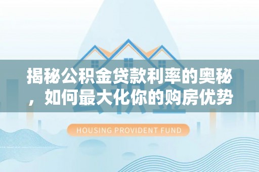 洛宁揭秘公积金贷款利率的奥秘，如何最大化你的购房优势