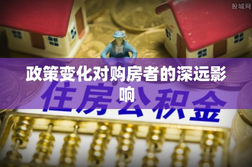 洛宁政策变化对购房者的深远影响