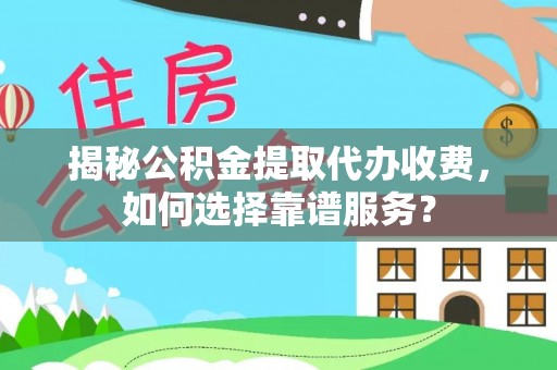 洛宁揭秘公积金提取代办收费，如何选择靠谱服务？