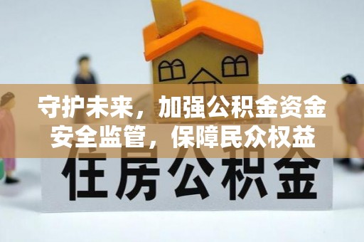 洛宁守护未来，加强公积金资金安全监管，保障民众权益