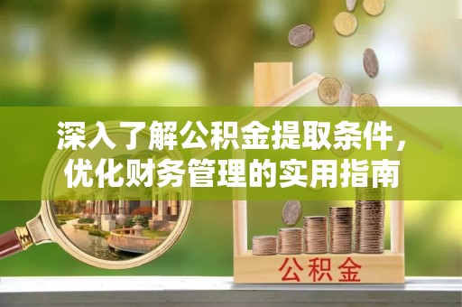 洛宁深入了解公积金提取条件，优化财务管理的实用指南