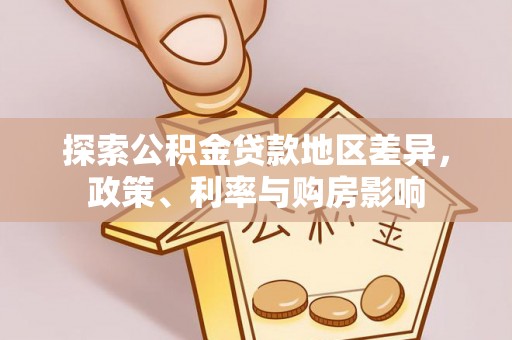 洛宁探索公积金贷款地区差异，政策、利率与购房影响