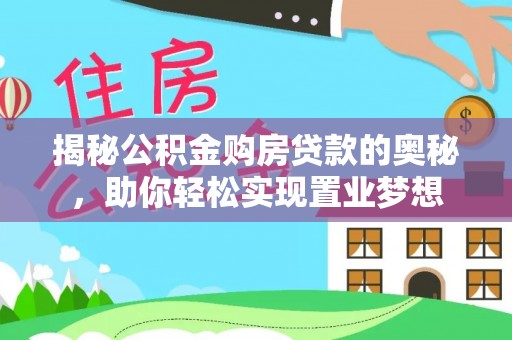 洛宁揭秘公积金购房贷款的奥秘，助你轻松实现置业梦想