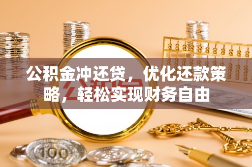 洛宁公积金冲还贷，优化还款策略，轻松实现财务自由