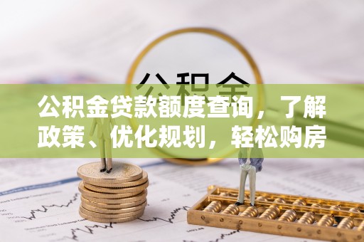 洛宁公积金贷款额度查询，了解政策、优化规划，轻松购房不是梦