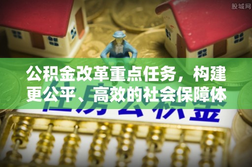 洛宁公积金改革重点任务，构建更公平、高效的社会保障体系