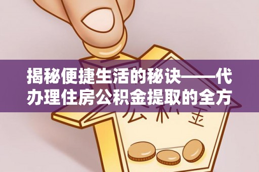 洛宁揭秘便捷生活的秘诀——代办理住房公积金提取的全方位指南
