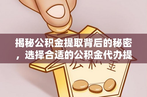 洛宁揭秘公积金提取背后的秘密，选择合适的公积金代办提取公司是关键