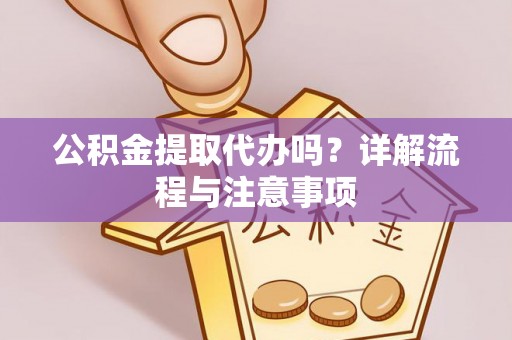洛宁公积金提取代办吗？详解流程与注意事项