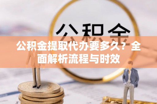 洛宁公积金提取代办要多久？全面解析流程与时效