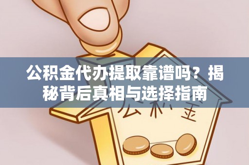 洛宁公积金代办提取靠谱吗？揭秘背后真相与选择指南