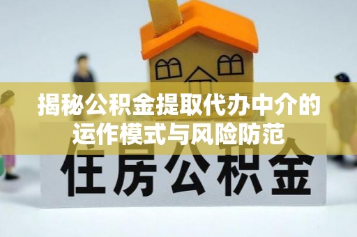 洛宁揭秘公积金提取代办中介的运作模式与风险防范